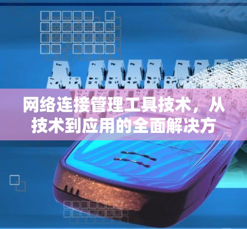 网络连接管理工具技术，从技术到应用的全面解决方案