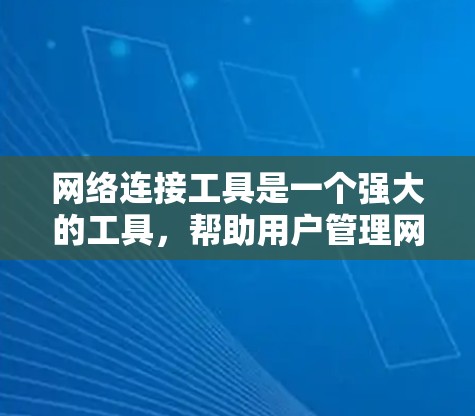 网络连接工具是一个强大的工具，帮助用户管理网络设备、设置防火墙、进行视频会议、文件传输和共享等。以下是一个详细的网络连接工具使用教程，涵盖了从连接网络设备到远程文件传输的各个方面