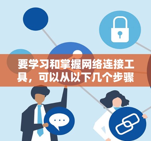 要学习和掌握网络连接工具，可以从以下几个步骤进行