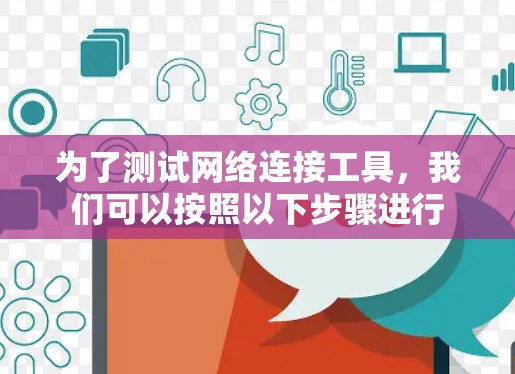 为了测试网络连接工具，我们可以按照以下步骤进行
