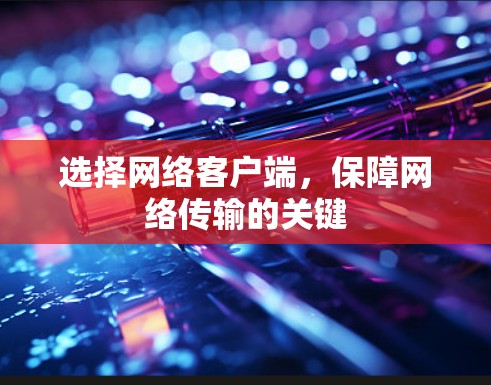 选择网络客户端，保障网络传输的关键