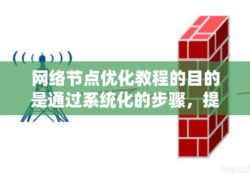 网络节点优化教程的目的是通过系统化的步骤，提高网络性能，优化网络架构。以下是详细的步骤和方法