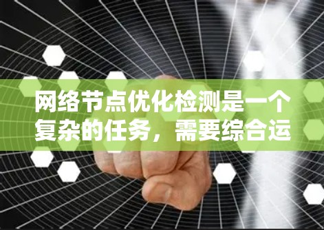 网络节点优化检测是一个复杂的任务，需要综合运用多种技术手段和知识。以下是一个分步的解决方案，帮助你完成节点优化检测