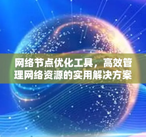 网络节点优化工具，高效管理网络资源的实用解决方案