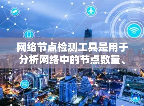 网络节点检测工具是用于分析网络中的节点数量、连接状况以及服务执行情况的工具。以下是一些常用的网络节点检测工具及其特点