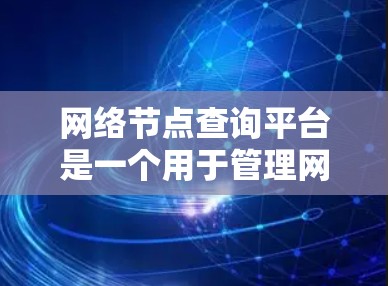 网络节点查询平台是一个用于管理网络中的服务器和相关节点的工具，旨在优化网络性能并保障网络安全。以下是关于该平台的详细信息