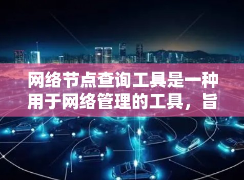 网络节点查询工具是一种用于网络管理的工具，旨在帮助用户配置和管理网络设备。以下是对该主题的详细总结和安排