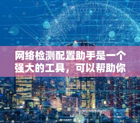 网络检测配置助手是一个强大的工具，可以帮助你监控和管理网络中的异常行为，预防和修复网络问题。以下是一步步的指南，帮助你使用这个工具