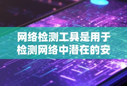 网络检测工具是用于检测网络中潜在的安全威胁和问题的工具。以下是一些常见的网络检测工具及其用途，供您参考