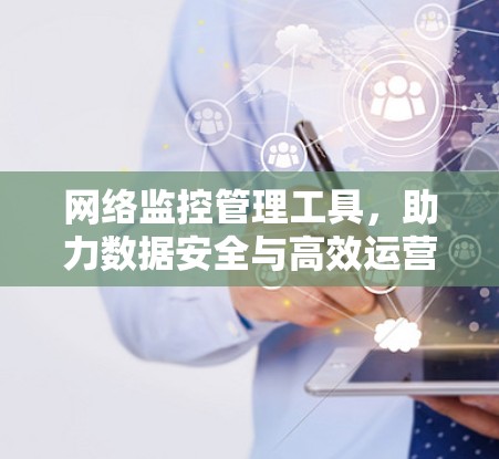 网络监控管理工具，助力数据安全与高效运营
