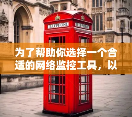 为了帮助你选择一个合适的网络监控工具，以下是详细的分析和推荐