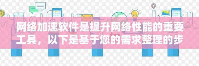 网络加速软件是提升网络性能的重要工具，以下是基于您的需求整理的步骤说明