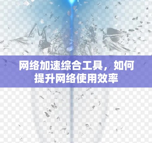网络加速综合工具，如何提升网络使用效率