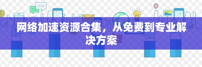 网络加速资源合集，从免费到专业解决方案
