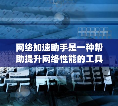 网络加速助手是一种帮助提升网络性能的工具，通常包括Net速、SpeedX、Andriod、Netborland等版本。以下是使用网络加速助手的指南