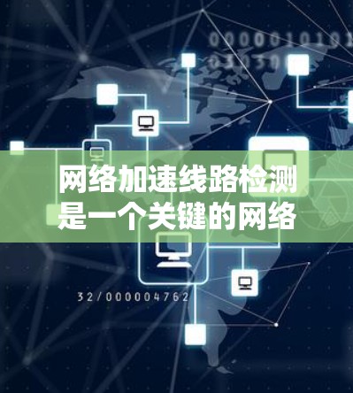 网络加速线路检测是一个关键的网络优化步骤，旨在评估现有网络连接的性能，并根据检测结果优化流量分配和配置。以下是一个详细的网络加速线路检测步骤指南