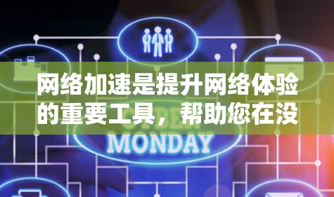 网络加速是提升网络体验的重要工具，帮助您在没有速度下降的情况下更好地使用网络资源。以下是一个有条理的总结，帮助您选择适合自己的网络加速平台