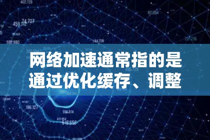 网络加速通常指的是通过优化缓存、调整网络带宽以及使用专业工具来提升网络速度的一种方法。以下是几种常见的网络加速工具及其功能，帮助您提升网络速度