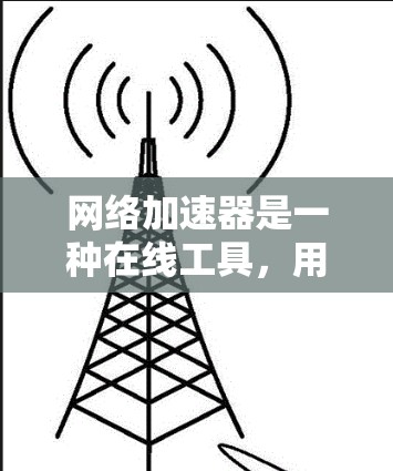 网络加速器是一种在线工具，用于提高网络连接速度以加速下载、浏览等任务。以下是对它的详细分析