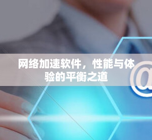 网络加速软件，性能与体验的平衡之道