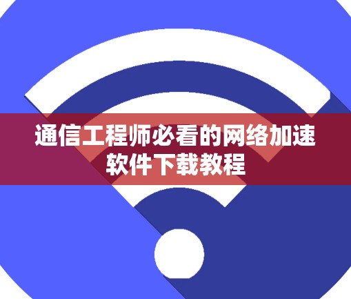 通信工程师必看的网络加速软件下载教程