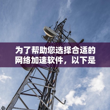 为了帮助您选择合适的网络加速软件，以下是详细的步骤和建议