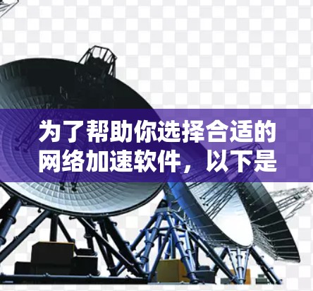 为了帮助你选择合适的网络加速软件，以下是一些关键因素的综合分析