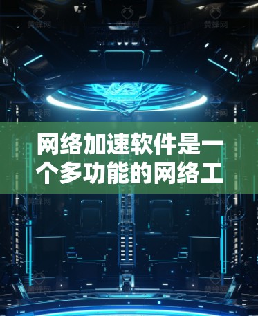 网络加速软件是一个多功能的网络工具，旨在通过调整和优化网络连接，提升数据传输速度。以下是其主要功能的详细分析