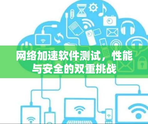 网络加速软件测试，性能与安全的双重挑战