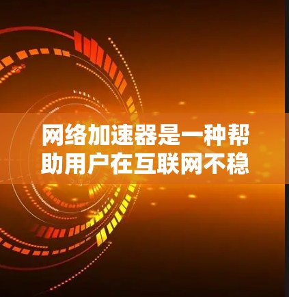网络加速器是一种帮助用户在互联网不稳定的情况下提升带宽利用率、减少延迟和减少网络中断的工具。它通过处理DDoS（持续数据流量攻击）网络延迟或其他网络问题，提高用户的连接速度和用户体验