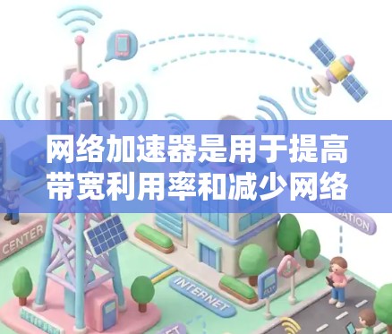 网络加速器是用于提高带宽利用率和减少网络使用时间的工具，尤其适用于带宽紧张的用户。下面是对网络加速器的详细分析和构建建议