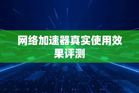 网络加速器真实使用效果评测