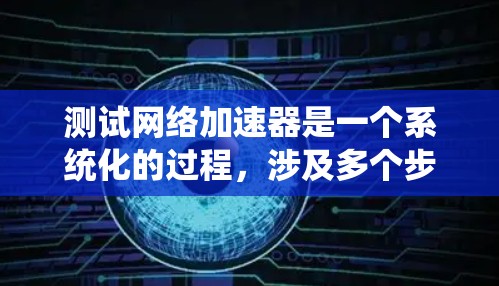 测试网络加速器是一个系统化的过程，涉及多个步骤和选项，确保每个环节都正确无误。以下是一个详细的步骤指南，帮助您顺利进行网络加速器的测试