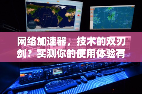 网络加速器，技术的双刃剑？实测你的使用体验有多关键？
