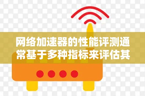 网络加速器的性能评测通常基于多种指标来评估其性能，主要包括以下几方面