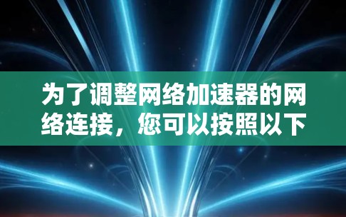 为了调整网络加速器的网络连接，您可以按照以下步骤进行操作