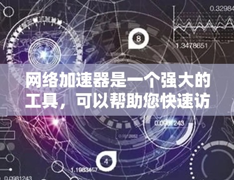 网络加速器是一个强大的工具，可以帮助您快速访问互联网，提升网页加载速度。以下是使用网络加速器的步骤和注意事项