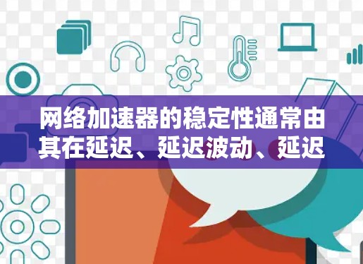 网络加速器的稳定性通常由其在延迟、延迟波动、延迟补偿、带宽利用率、连接质量等方面的表现决定。以下是对几个常用的网络加速器的稳定性的评测