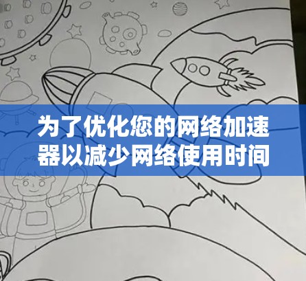 为了优化您的网络加速器以减少网络使用时间并提高数据传输效率，按照以下步骤进行