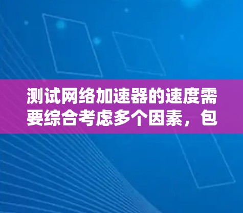 测试网络加速器的速度需要综合考虑多个因素，包括选择合适的测试工具、测试环境的设置、性能指标的分析以及性能优化的方法。以下是一个系统化的步骤指南