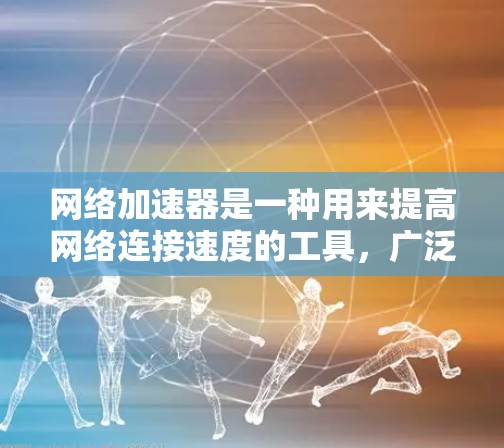 网络加速器是一种用来提高网络连接速度的工具，广泛应用于手机、电脑和Web浏览器中。试用网络加速器可以帮助用户在使用时优化网络连接，减少延迟，提升使用体验。以下是网络加速器的试用体验
