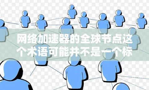 网络加速器的全球节点这个术语可能并不是一个标准术语，可能有误。通常我们会讨论具体的网络加速器服务，以及它们在不同地区的服务器数量、分布情况等信息