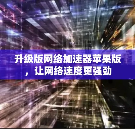 升级版网络加速器苹果版，让网络速度更强劲