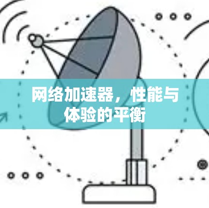 网络加速器，性能与体验的平衡