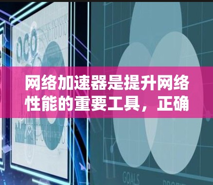 网络加速器是提升网络性能的重要工具，正确的配置可以显著提高连接速度。以下是一个系统化的指南，帮助你有效配置网络加速器