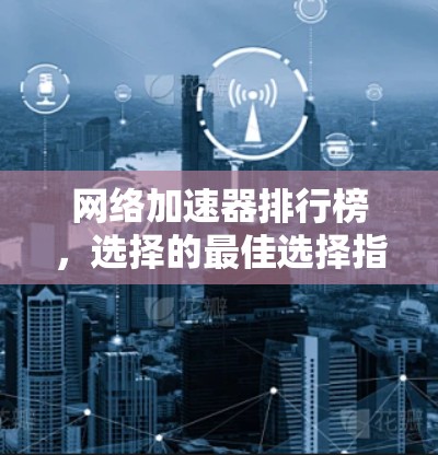 网络加速器排行榜，选择的最佳选择指南