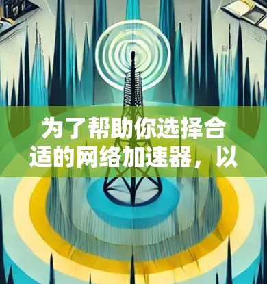 为了帮助你选择合适的网络加速器，以下是详细的建议和步骤