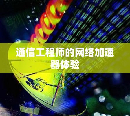 通信工程师的网络加速器体验