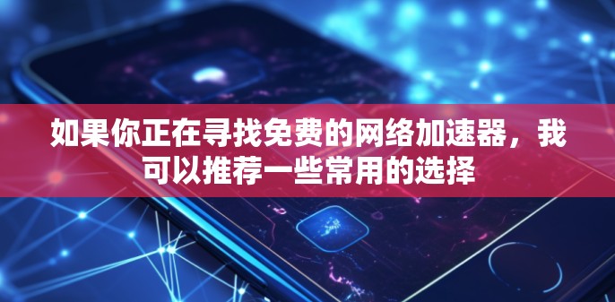 如果你正在寻找免费的网络加速器，我可以推荐一些常用的选择