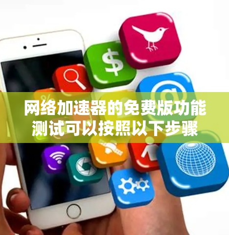 网络加速器的免费版功能测试可以按照以下步骤进行